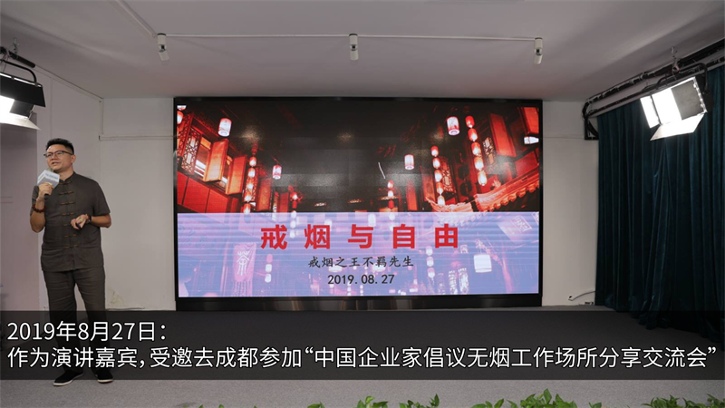 2019年(nián)8月(yuè)27日(rì)：作(zuò)為(wèi)演講嘉賓，受邀去(qù)成都(dōu)參加“中國(guó)企業(yè)家(jiā)倡議(yì)無煙(yān)工(gōng)作(zuò)場(chǎng)所分(fēn)享交流會(huì)”